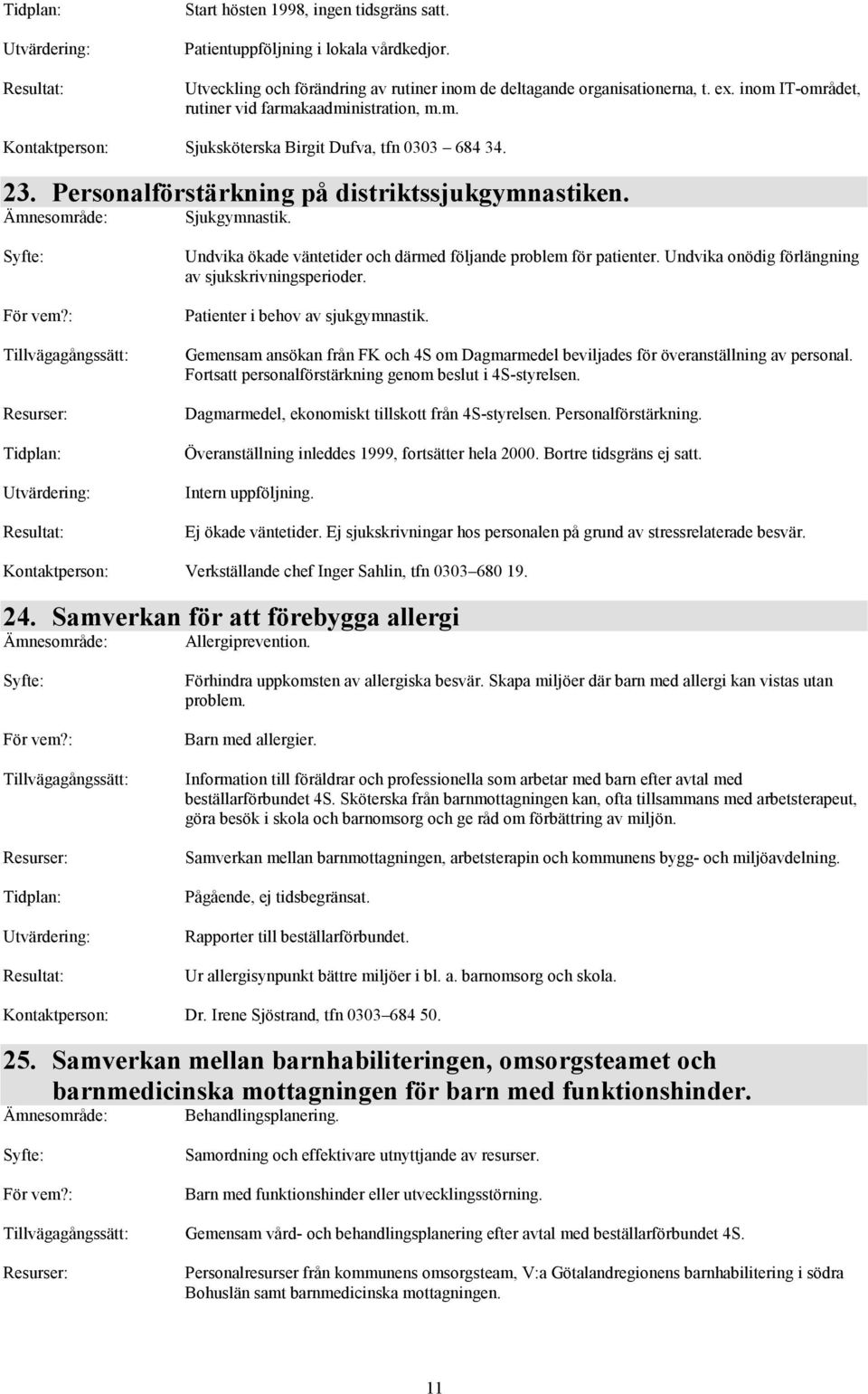 Sjukgymnastik. :?: : : Tidplan: : : Undvika ökade väntetider och därmed följande problem för patienter. Undvika onödig förlängning av sjukskrivningsperioder. Patienter i behov av sjukgymnastik.