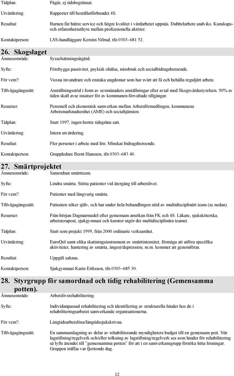 Förebygga passivitet, psykisk ohälsa, missbruk och socialbidragsberoende. Vuxna invandrare och enstaka ungdomar som har svårt att få och behålla reguljärt arbete.