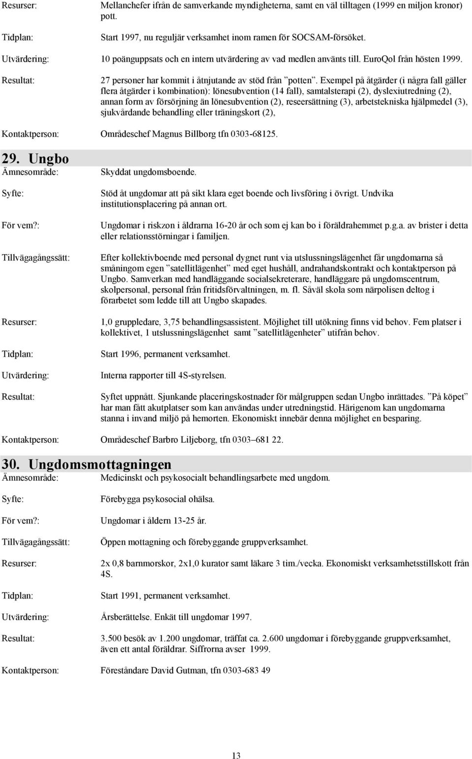 Exempel på åtgärder (i några fall gäller flera åtgärder i kombination): lönesubvention (14 fall), samtalsterapi (2), dyslexiutredning (2), annan form av försörjning än lönesubvention (2),