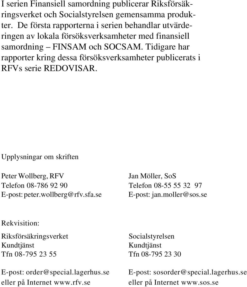 Tidigare har rapporter kring dessa försöksverksamheter publicerats i RFVs serie REDOVISAR.