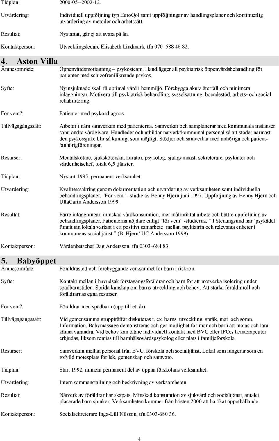 Handlägger all psykiatrisk öppenvårdsbehandling för patienter med schizofreniliknande psykos. :?: : : Tidplan: : : Nyinsjuknade skall få optimal vård i hemmiljö.