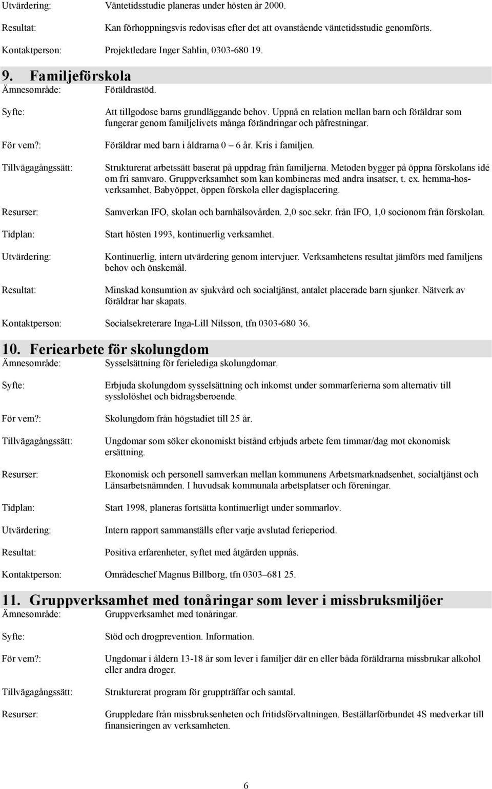 Uppnå en relation mellan barn och föräldrar som fungerar genom familjelivets många förändringar och påfrestningar. Föräldrar med barn i åldrarna 0 6 år. Kris i familjen.