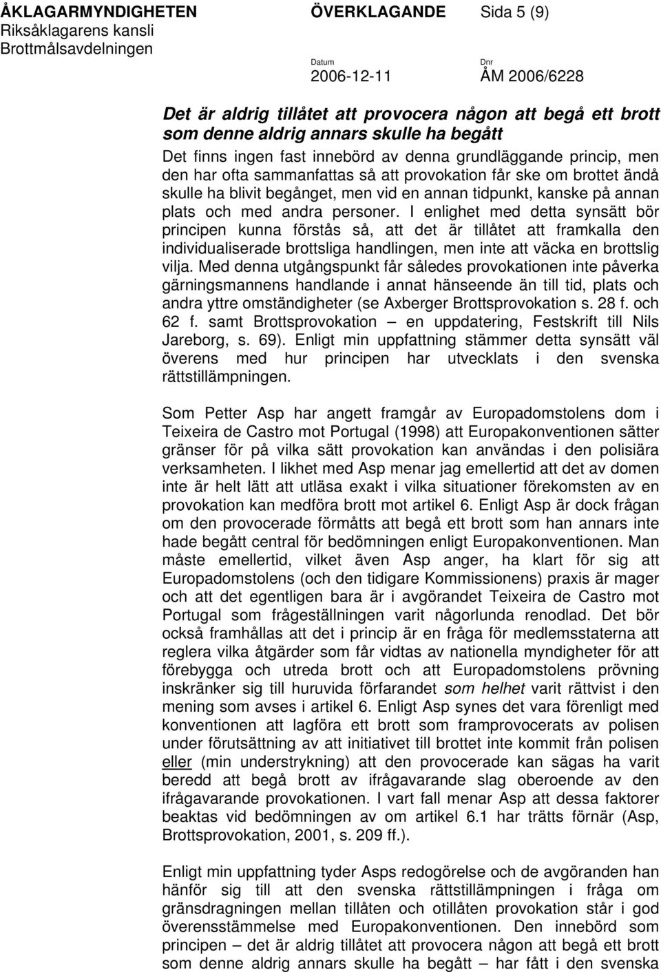 I enlighet med detta synsätt bör principen kunna förstås så, att det är tillåtet att framkalla den individualiserade brottsliga handlingen, men inte att väcka en brottslig vilja.