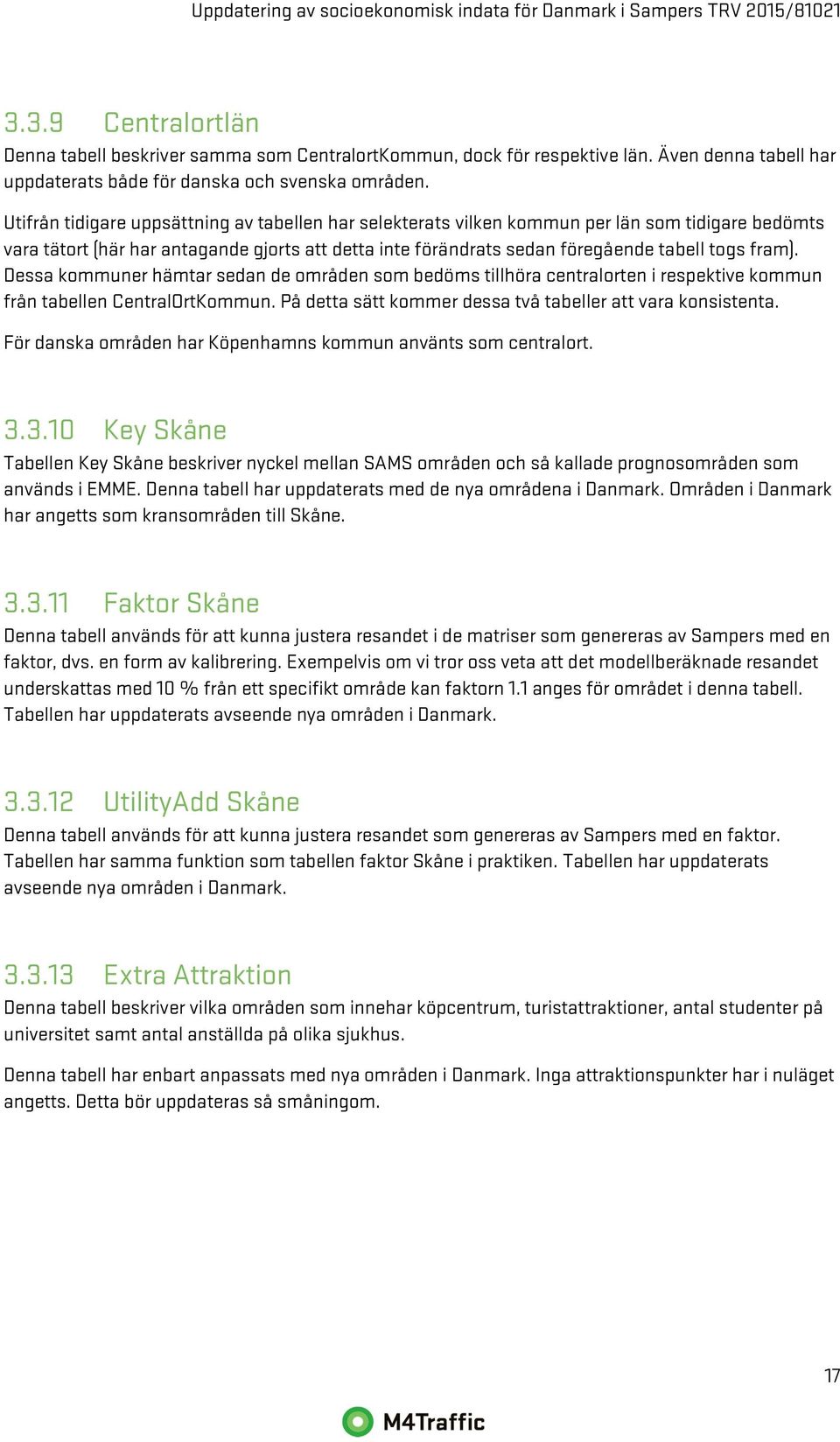 Dessa kommuner hämtar sedan de områden som bedöms tillhöra centralorten i respektive kommun från tabellen CentralOrtKommun. På detta sätt kommer dessa två tabeller att vara konsistenta.