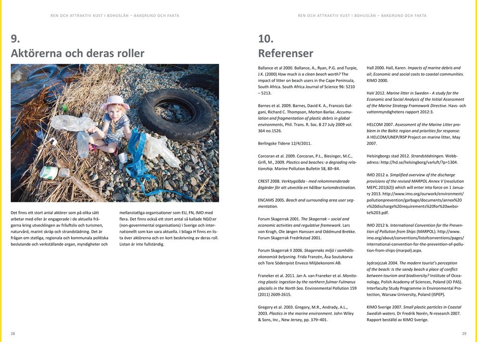 Thompson, Morton Barlaz. Accumulation and fragmentation of plastic debris in global environments, Phil. Trans. R. Soc. B 27 July 2009 vol. 364 no.1526. Berlingske Tidene 12/4/2011. Hall 2000.