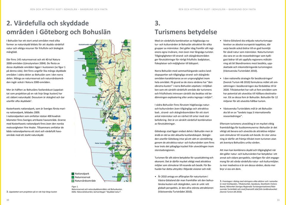 Där finns 145 naturreservat och ett 40-tal Natura 2000-områden (Länsstyrelsen 2004). De flesta av dessa skyddade områden ligger i kustzonen (se figur 1 på denna sida).