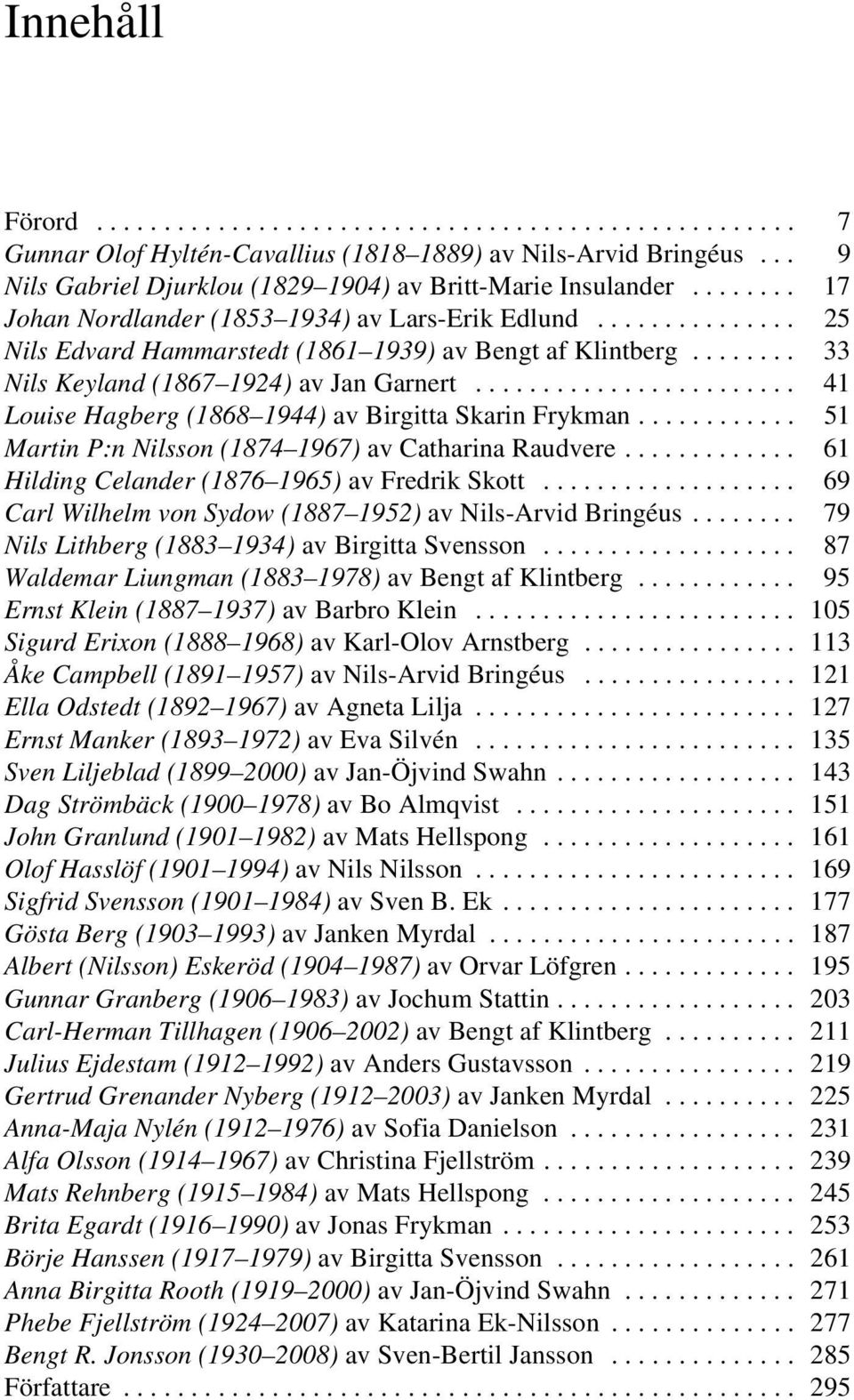 ....................... 41 Louise Hagberg (1868 1944) av Birgitta Skarin Frykman............ 51 Martin P:n Nilsson (1874 1967) av Catharina Raudvere............. 61 Hilding Celander (1876 1965) av Fredrik Skott.