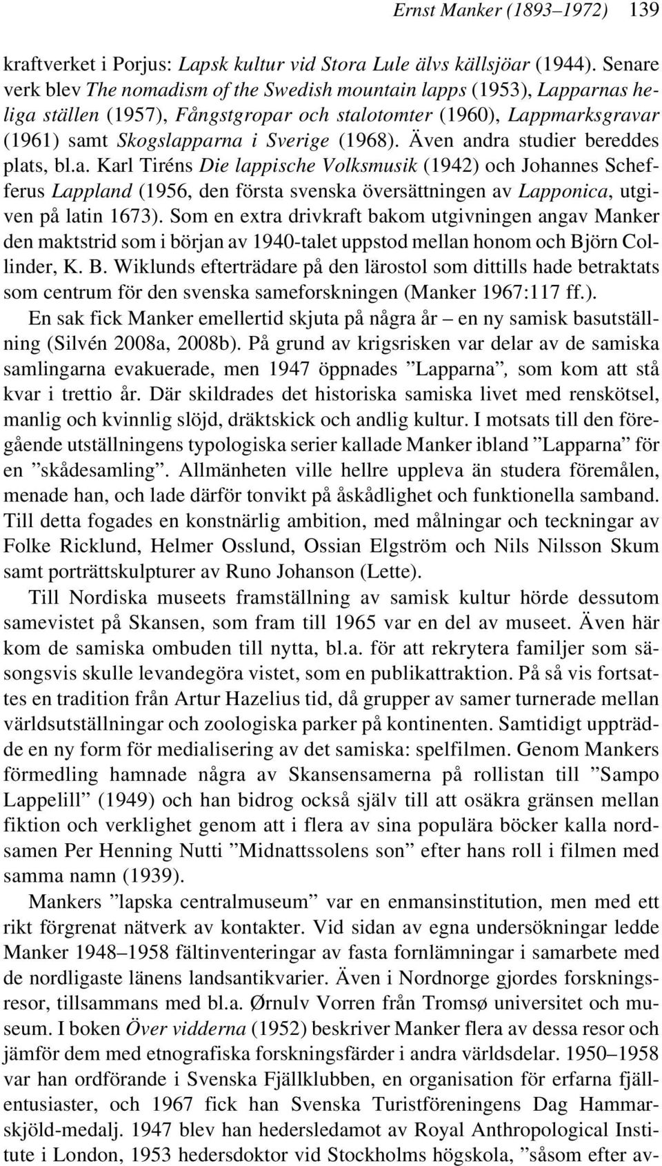 Även andra studier bereddes plats, bl.a. Karl Tiréns Die lappische Volksmusik (1942) och Johannes Schefferus Lappland (1956, den första svenska översättningen av Lapponica, utgiven på latin 1673).