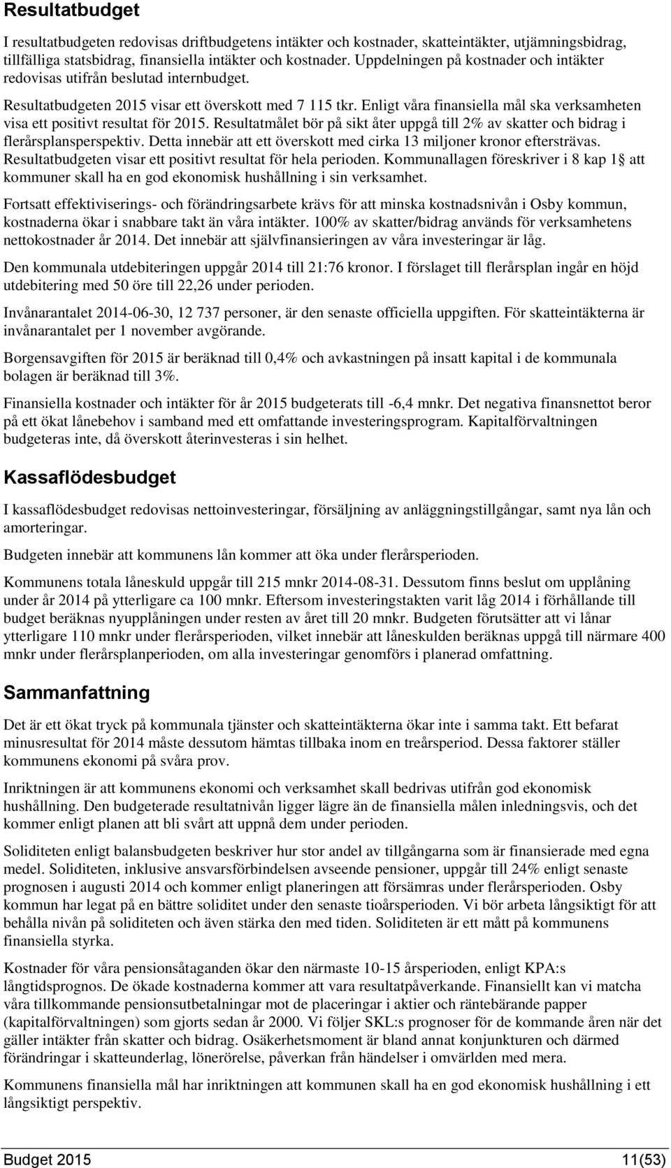 Enligt våra finansiella mål ska verksamheten visa ett positivt resultat för 2015. Resultatmålet bör på sikt åter uppgå till 2% av skatter och bidrag i flerårsplansperspektiv.