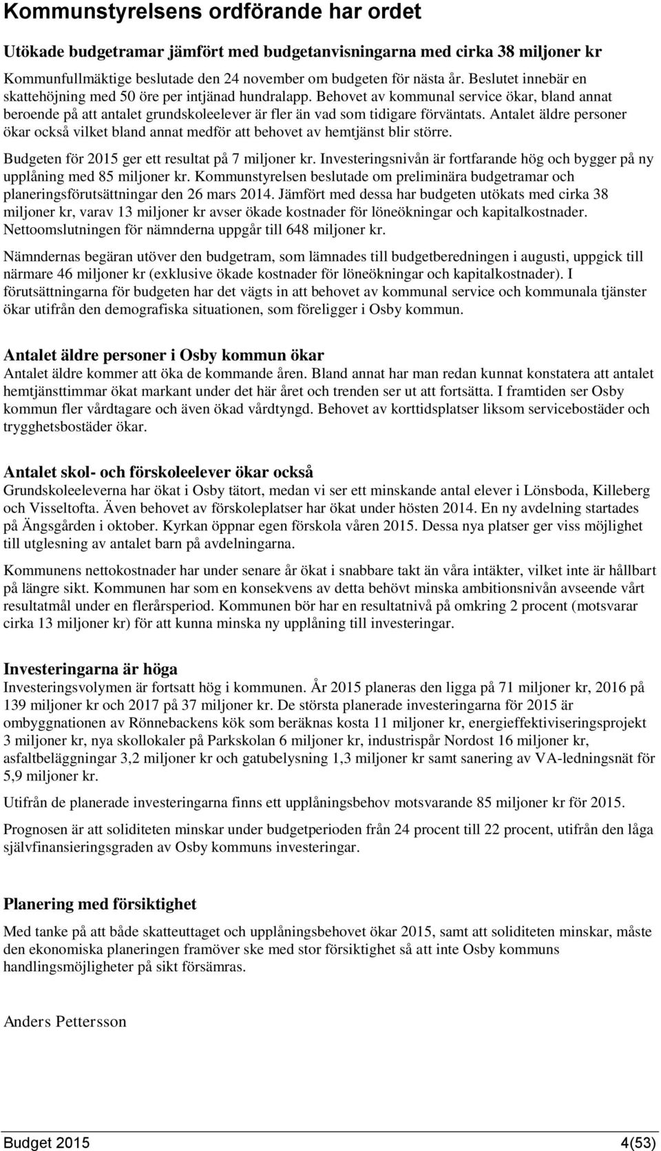 Antalet äldre personer ökar också vilket bland annat medför att behovet av hemtjänst blir större. Budgeten för 2015 ger ett resultat på 7 miljoner kr.