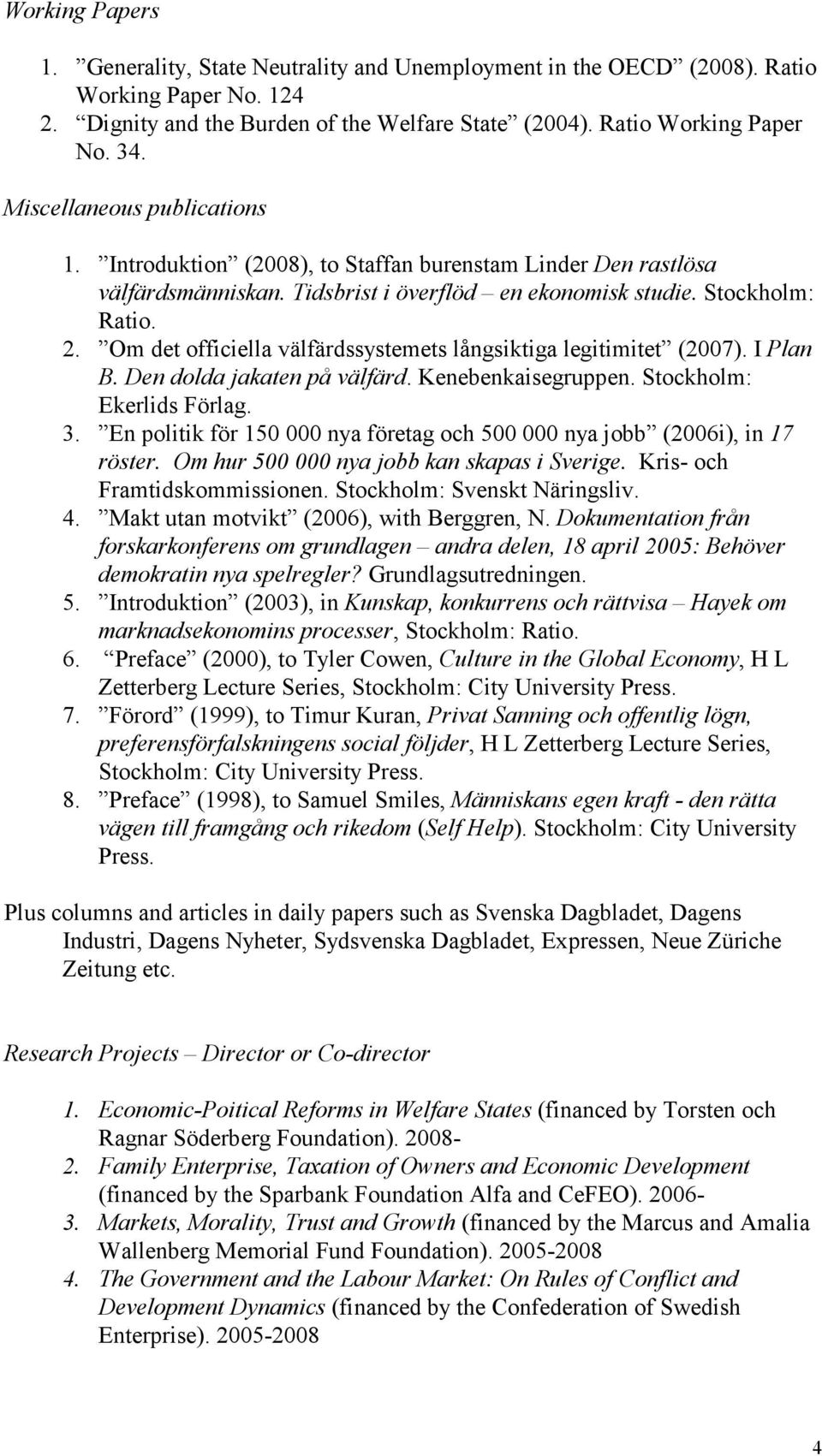 Om det officiella välfärdssystemets långsiktiga legitimitet (2007). I Plan B. Den dolda jakaten på välfärd. Kenebenkaisegruppen. Stockholm: Ekerlids Förlag. 3.