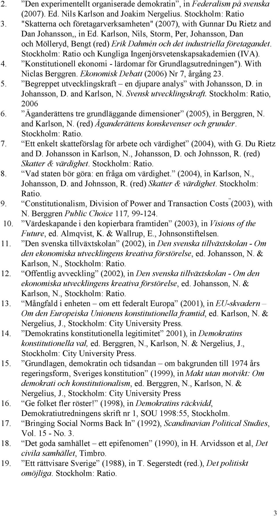 Karlson, Nils, Storm, Per, Johansson, Dan och Mölleryd, Bengt (red) Erik Dahmén och det industriella företagandet. Stockholm: Ratio och Kungliga Ingenjörsvetenskapsakademien (IVA). 4.