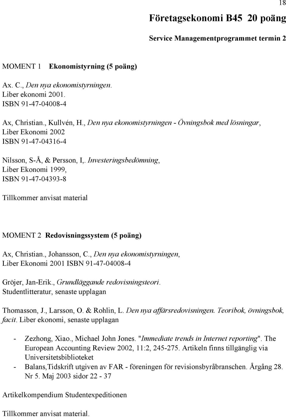 Investeringsbedömning, Liber Ekonomi 1999, ISBN 91-47-04393-8 Tillkommer anvisat material MOMENT 2 Redovisningssystem (5 poäng) Ax, Christian., Johansson, C.