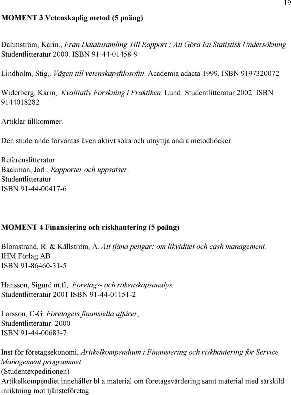 Den studerande förväntas även aktivt söka och utnyttja andra metodböcker. Referenslitteratur: Backman, Jarl., Rapporter och uppsatser.