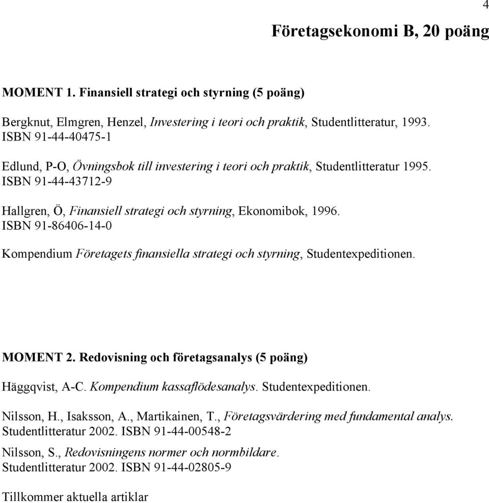 ISBN 91-86406-14-0 Kompendium Företagets finansiella strategi och styrning, Studentexpeditionen. MOMENT 2. Redovisning och företagsanalys (5 poäng) Häggqvist, A-C. Kompendium kassaflödesanalys.