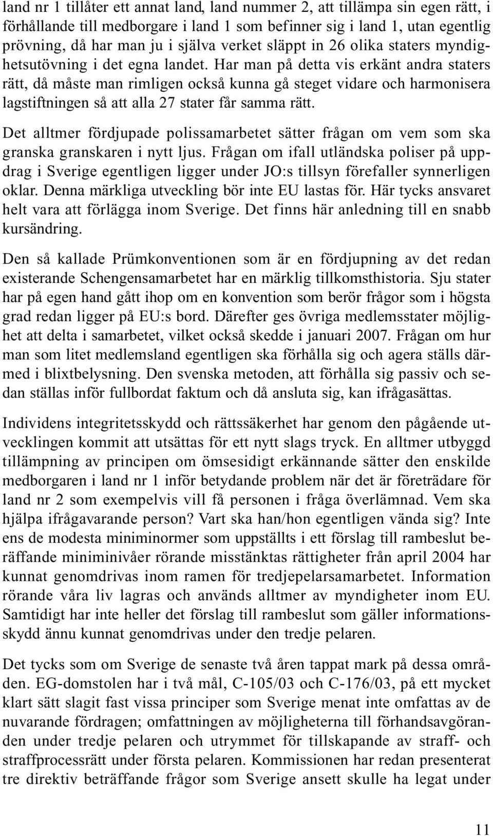 Har man på detta vis erkänt andra staters rätt, då måste man rimligen också kunna gå steget vidare och harmonisera lagstiftningen så att alla 27 stater får samma rätt.