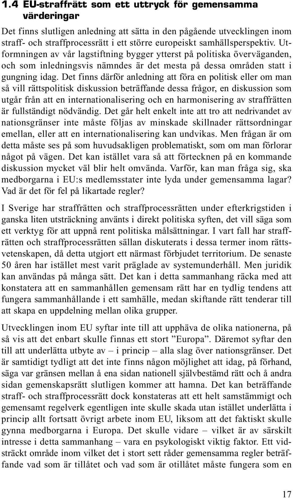 Det finns därför anledning att föra en politisk eller om man så vill rättspolitisk diskussion beträffande dessa frågor, en diskussion som utgår från att en internationalisering och en harmonisering