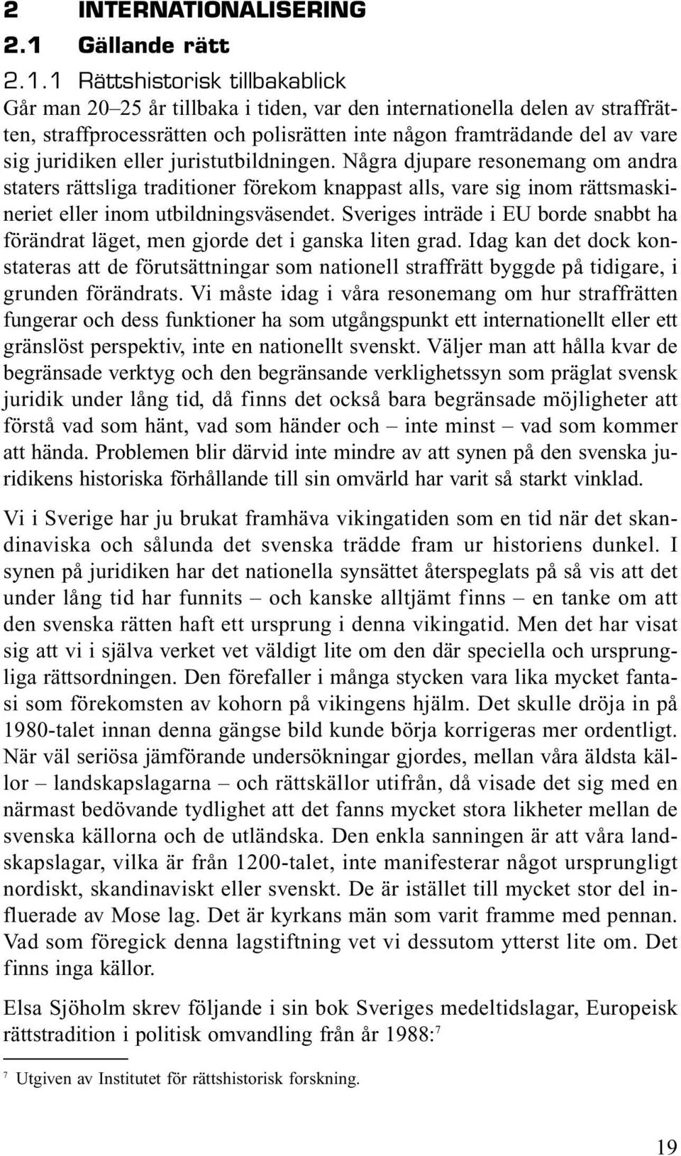 1 Rättshistorisk tillbakablick Går man 20 25 år tillbaka i tiden, var den internationella delen av straffrätten, straffprocessrätten och polisrätten inte någon framträdande del av vare sig juridiken