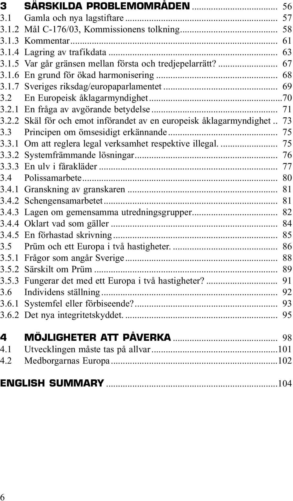 . 73 3.3 Principen om ömsesidigt erkännande... 75 3.3.1 Om att reglera legal verksamhet respektive illegal.... 75 3.3.2 Systemfrämmande lösningar... 76 3.3.3 En ulv i fårakläder... 77 3.