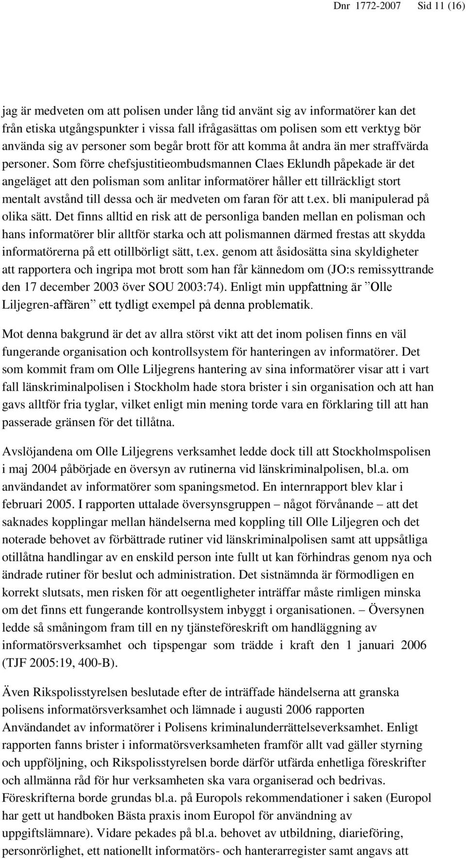 Som förre chefsjustitieombudsmannen Claes Eklundh påpekade är det angeläget att den polisman som anlitar informatörer håller ett tillräckligt stort mentalt avstånd till dessa och är medveten om faran