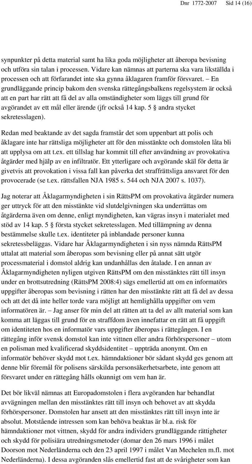 En grundläggande princip bakom den svenska rättegångsbalkens regelsystem är också att en part har rätt att få del av alla omständigheter som läggs till grund för avgörandet av ett mål eller ärende