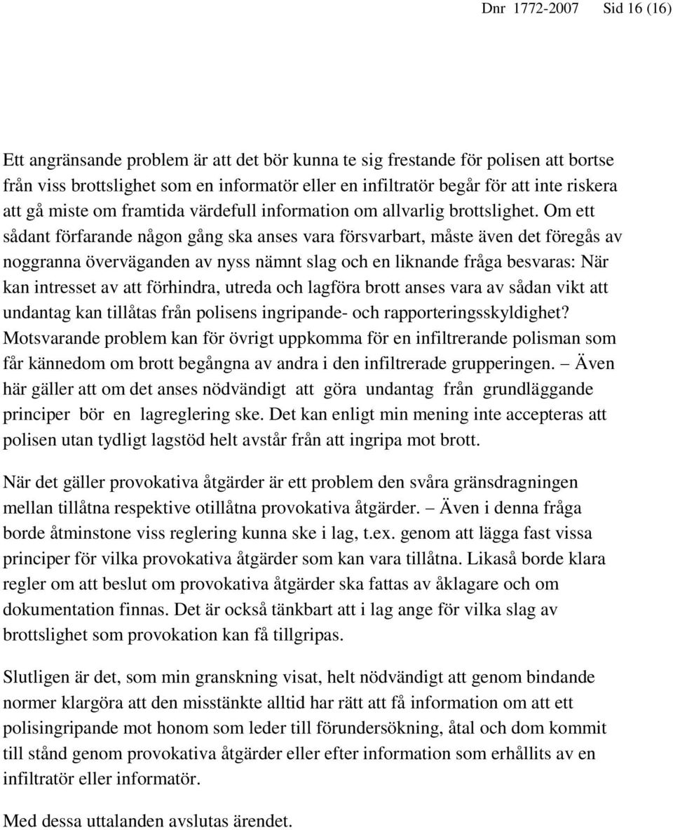 Om ett sådant förfarande någon gång ska anses vara försvarbart, måste även det föregås av noggranna överväganden av nyss nämnt slag och en liknande fråga besvaras: När kan intresset av att förhindra,