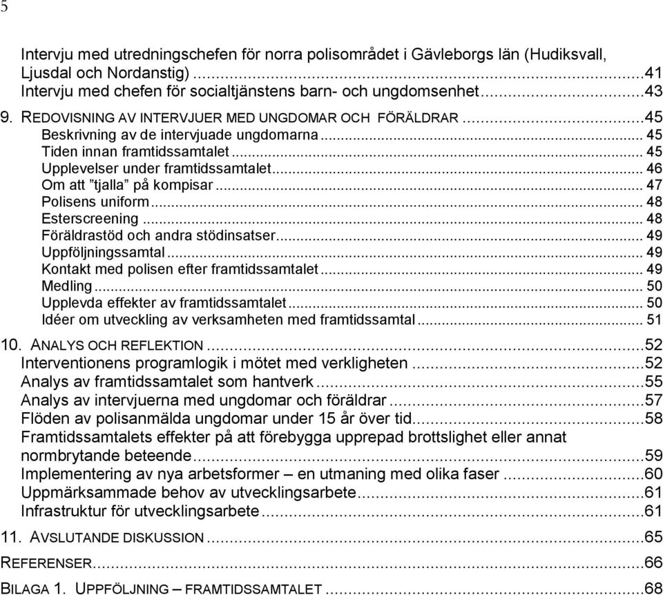 .. 46 Om att tjalla på kompisar... 47 Polisens uniform... 48 Esterscreening... 48 Föräldrastöd och andra stödinsatser... 49 Uppföljningssamtal... 49 Kontakt med polisen efter framtidssamtalet.