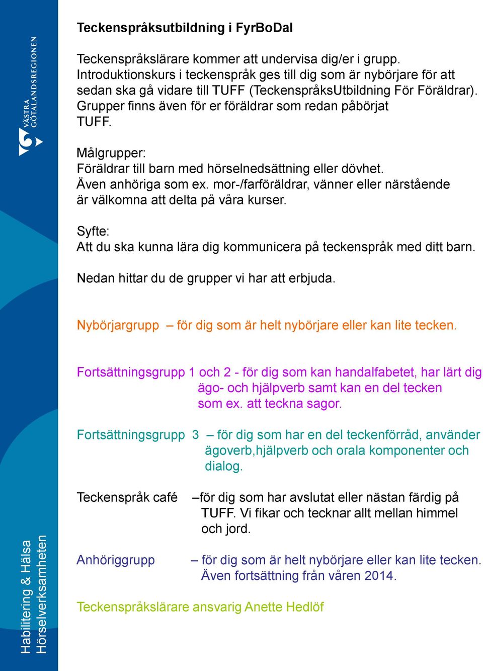 Målgrupper: Föräldrar till barn med hörselnedsättning eller dövhet. Även anhöriga som ex. mor-/farföräldrar, vänner eller närstående är välkomna att delta på våra kurser.