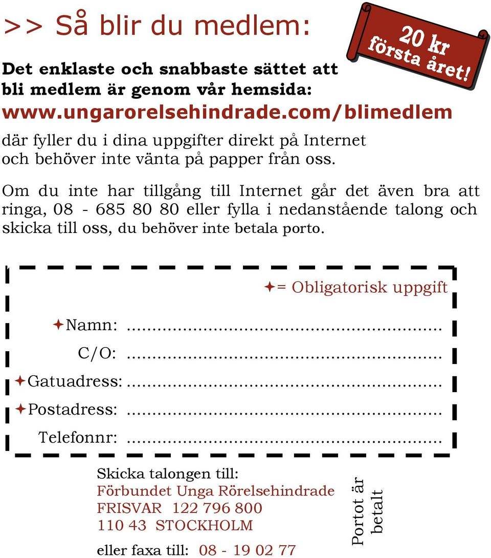 Om du inte har tillgång till Internet går det även bra att ringa, 08-685 80 80 eller fylla i nedanstående talong och skicka till oss, du behöver inte