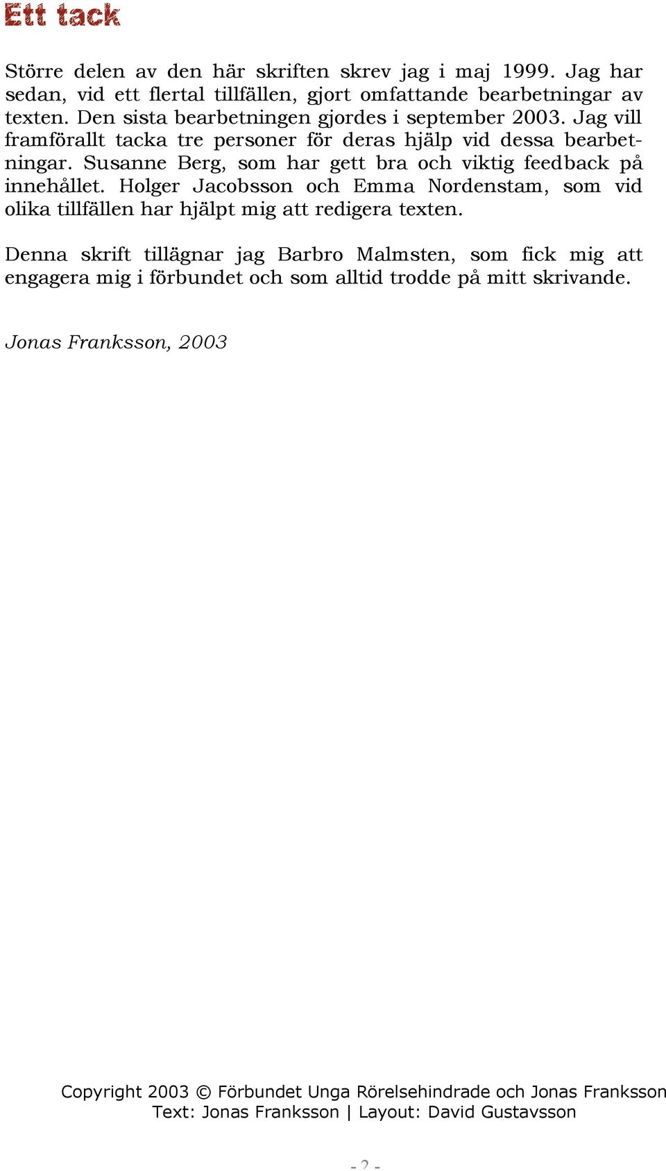 Susanne Berg, som har gett bra och viktig feedback på innehållet. Holger Jacobsson och Emma Nordenstam, som vid olika tillfällen har hjälpt mig att redigera texten.