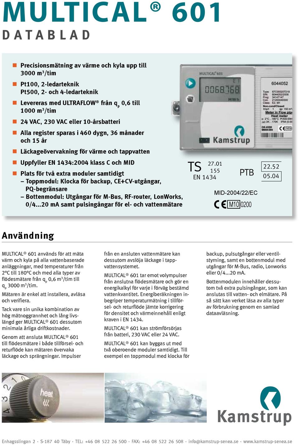 01 155 Plats för två extra moduler samtidigt PTB EN 1434 Toppmodul: Klocka för backup, CE+CV-utgångar, PQ-begränsare MID-2004/22/EC Bottenmodul: Utgångar för M-Bus, RF-router, LonWorks, 0/4.