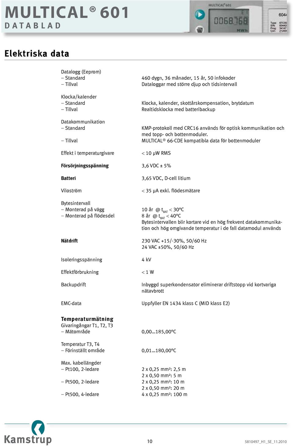 Tillval MULTICAL 66-CDE kompatibla data för bottenmoduler Effekt i temperaturgivare < 10 µw RMS Försörjningsspänning 3,6 VDC ± 5% Batteri Viloström 3,65 VDC, D-cell litium < 35 µa exkl.