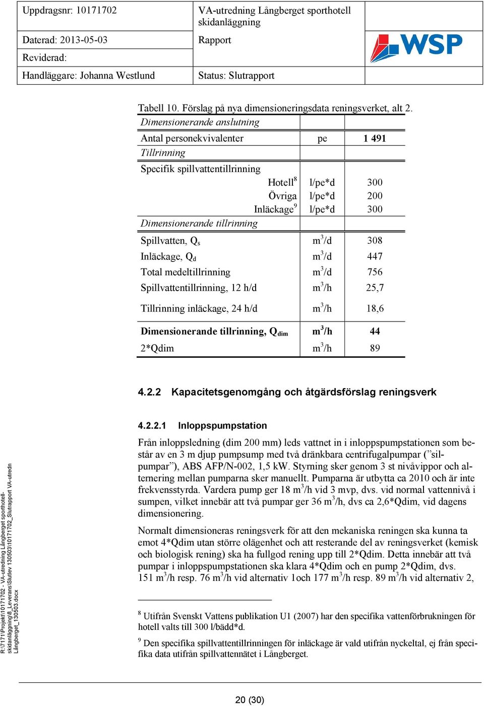 Spillvatten, Q s m 3 /d 308 Inläckage, Q d m 3 /d 447 Total medeltillrinning m 3 /d 756 Spillvattentillrinning, 12 h/d m 3 /h 25,7 Tillrinning inläckage, 24 h/d m 3 /h 18,6 Dimensionerande