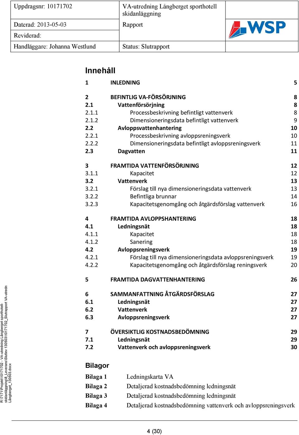 2 Vattenverk 13 3.2.1 Förslag till nya dimensioneringsdata vattenverk 13 3.2.2 Befintliga brunnar 14 3.2.3 Kapacitetsgenomgång och åtgärdsförslag vattenverk 16 4 FRAMTIDA AVLOPPSHANTERING 18 4.