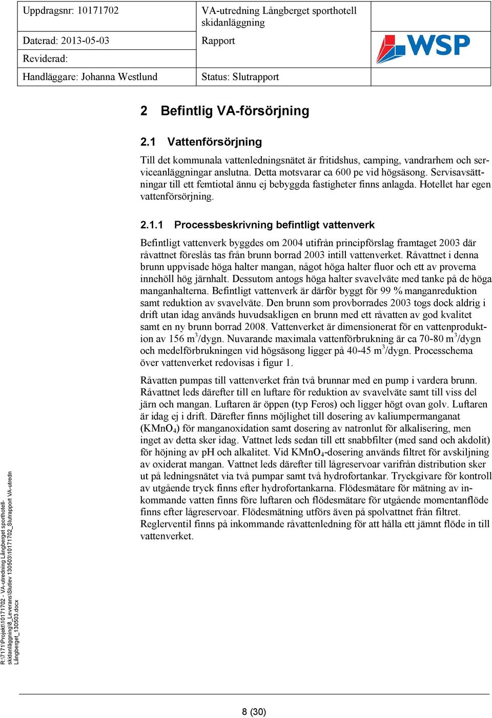 1.1 Processbeskrivning befintligt vattenverk Befintligt vattenverk byggdes om 2004 utifrån principförslag framtaget 2003 där råvattnet föreslås tas från brunn borrad 2003 intill vattenverket.