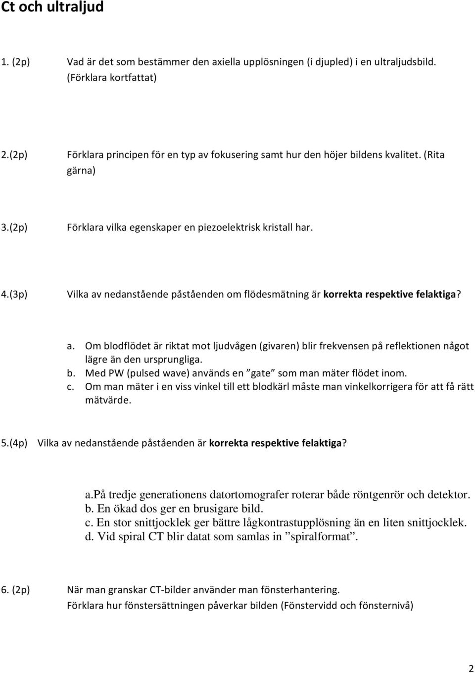 (3p) Vilka av nedanstående påståenden om flödesmätning är korrekta respektive felaktiga? a. Om blodflödet är riktat mot ljudvågen (givaren) blir frekvensen på reflektionen något lägre än den ursprungliga.