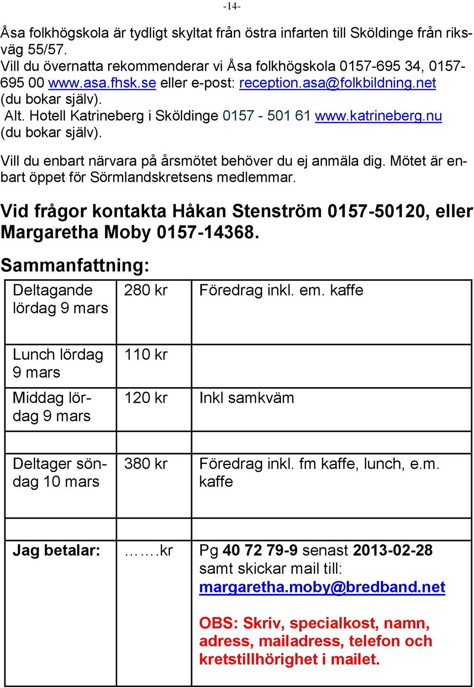 Vill du enbart närvara på årsmötet behöver du ej anmäla dig. Mötet är enbart öppet för Sörmlandskretsens medlemmar. Vid frågor kontakta Håkan Stenström 0157-50120, eller Margaretha Moby 0157-14368.