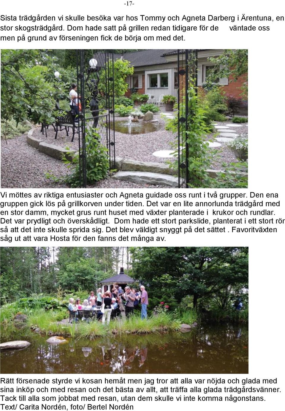 Den ena gruppen gick lös på grillkorven under tiden. Det var en lite annorlunda trädgård med en stor damm, mycket grus runt huset med växter planterade i krukor och rundlar.