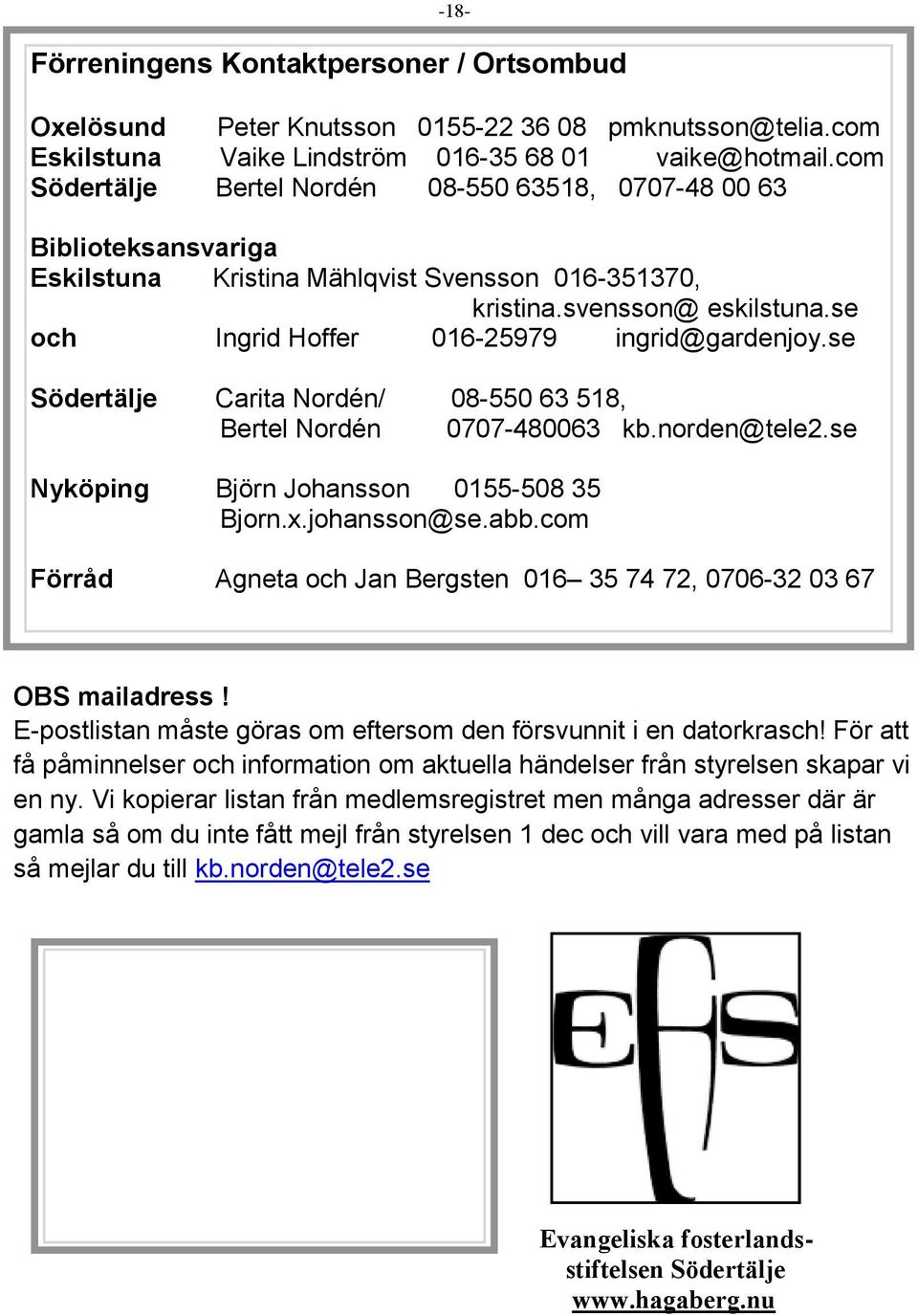 se och Ingrid Hoffer 016-25979 ingrid@gardenjoy.se Södertälje Carita Nordén/ 08-550 63 518, Bertel Nordén 0707-480063 kb.norden@tele2.se Nyköping Björn Johansson 0155-508 35 Bjorn.x.johansson@se.abb.