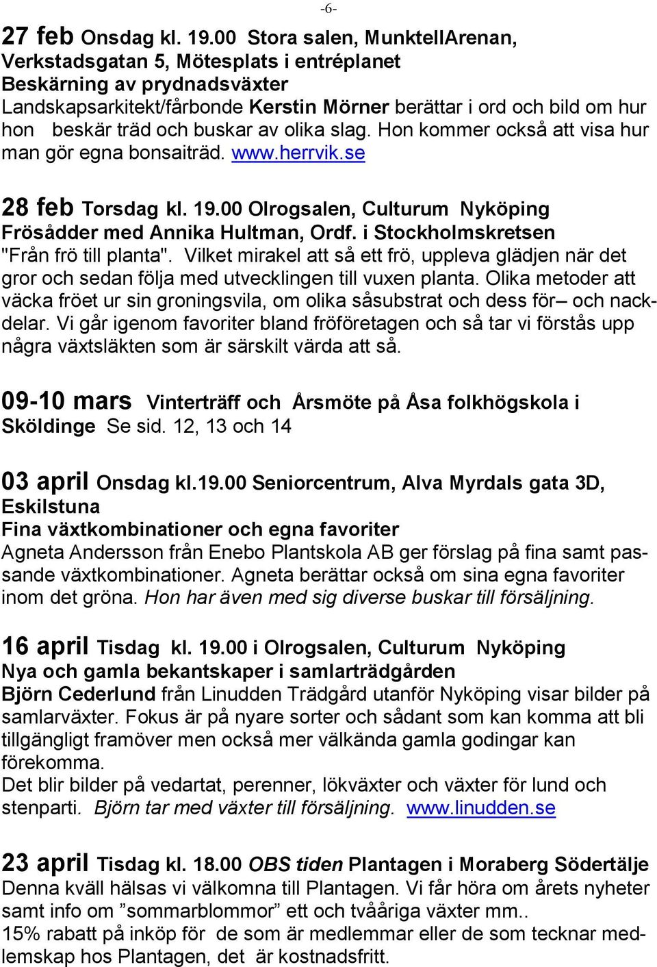 buskar av olika slag. Hon kommer också att visa hur man gör egna bonsaiträd. www.herrvik.se 28 feb Torsdag kl. 19.00 Olrogsalen, Culturum Nyköping Frösådder med Annika Hultman, Ordf.