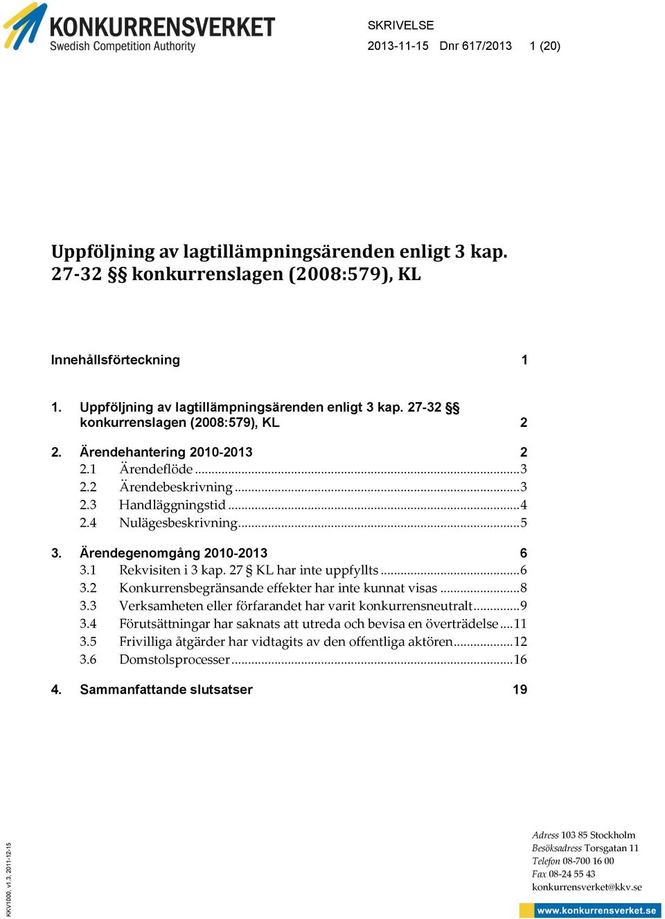 4 Nulägesbeskrivning... 5 3. Ärendegenomgång 2010-2013 6 3.1 Rekvisiten i 3 kap. 27 KL har inte uppfyllts... 6 3.2 Konkurrensbegränsande effekter har inte kunnat visas... 8 3.