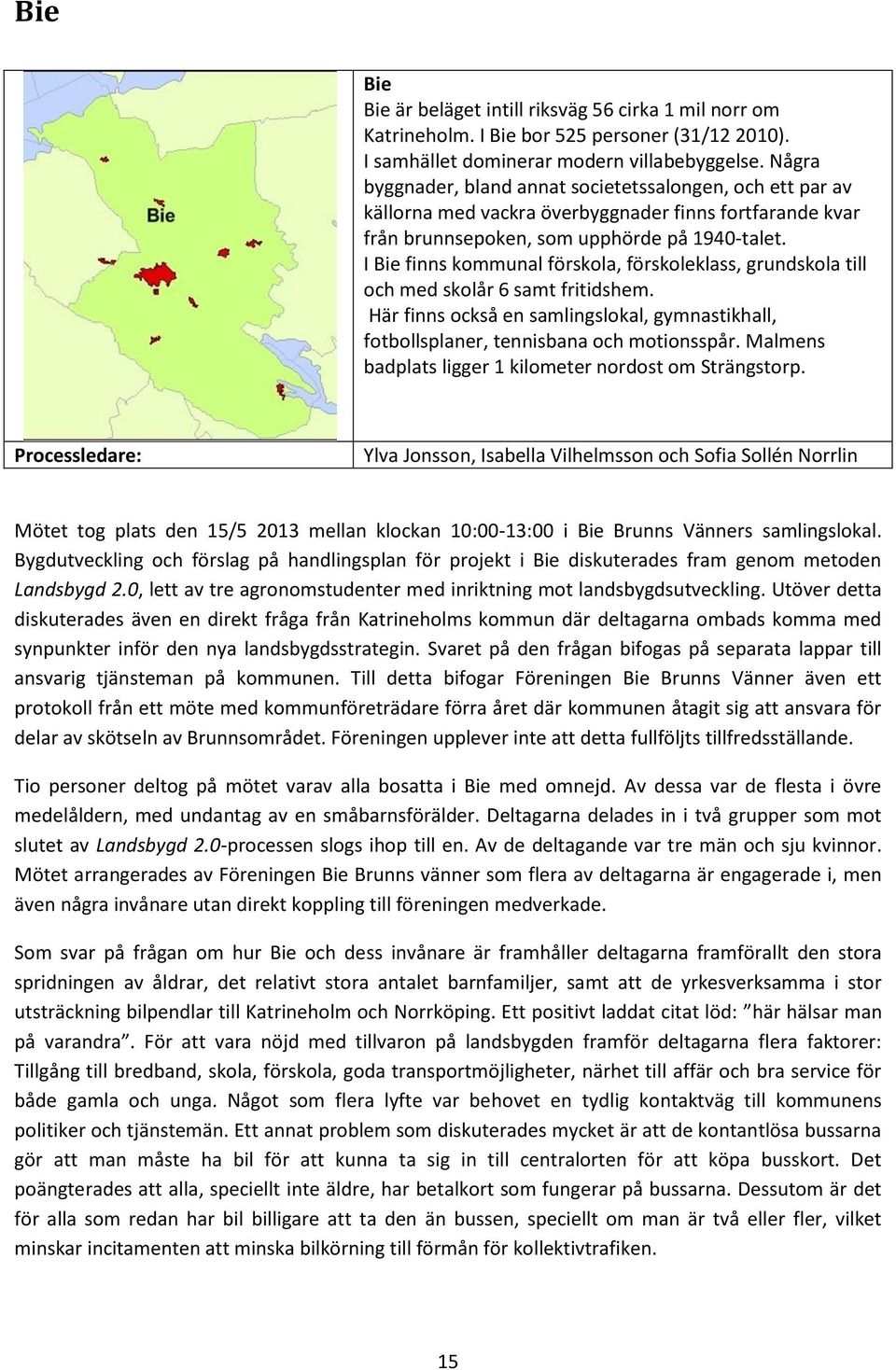 I Bie finns kommunal förskola, förskoleklass, grundskola till och med skolår 6 samt fritidshem. Här finns också en samlingslokal, gymnastikhall, fotbollsplaner, tennisbana och motionsspår.