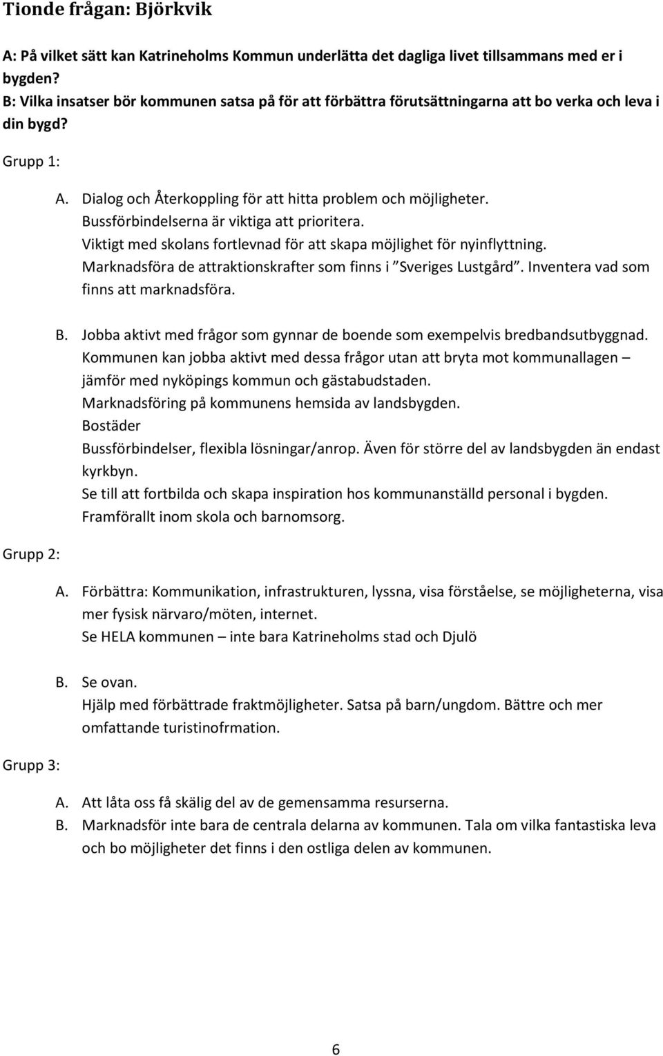 Bussförbindelserna är viktiga att prioritera. Viktigt med skolans fortlevnad för att skapa möjlighet för nyinflyttning. Marknadsföra de attraktionskrafter som finns i Sveriges Lustgård.