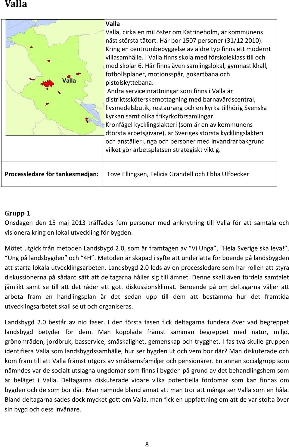 Andra serviceinrättningar som finns i Valla är distriktssköterskemottagning med barnavårdscentral, livsmedelsbutik, restaurang och en kyrka tillhörig Svenska kyrkan samt olika frikyrkoförsamlingar.