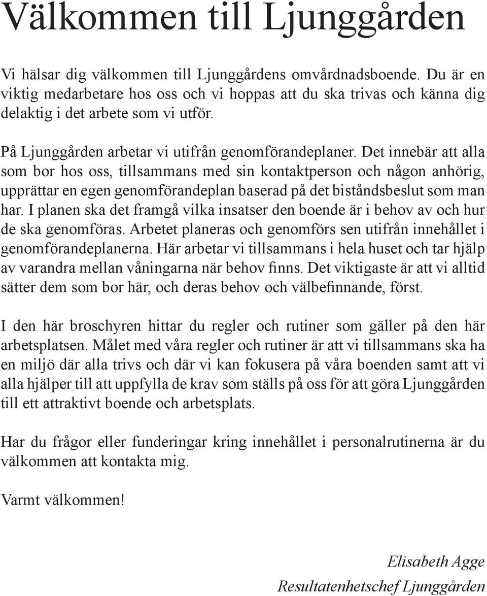 Det innebär att alla som bor hos oss, tillsammans med sin kontaktperson och någon anhörig, upprättar en egen genomförandeplan baserad på det biståndsbeslut som man har.