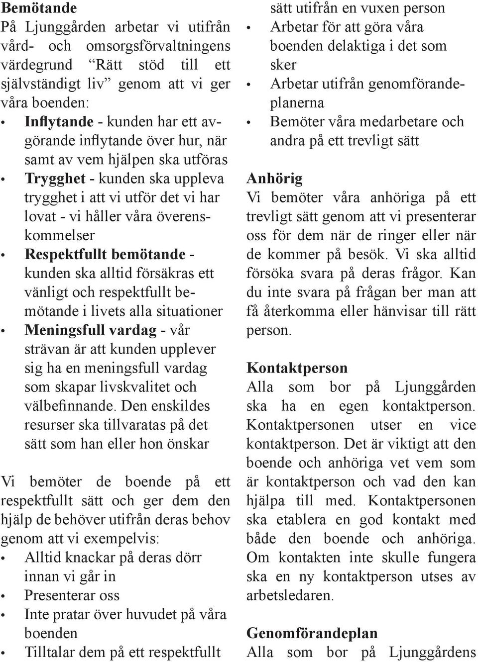 alltid försäkras ett vänligt och respektfullt bemötande i livets alla situationer Meningsfull vardag - vår strävan är att kunden upplever sig ha en meningsfull vardag som skapar livskvalitet och