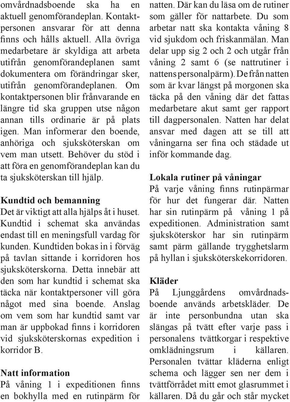 Om kontaktpersonen blir frånvarande en längre tid ska gruppen utse någon annan tills ordinarie är på plats igen. Man informerar den boende, anhöriga och sjuksköterskan om vem man utsett.