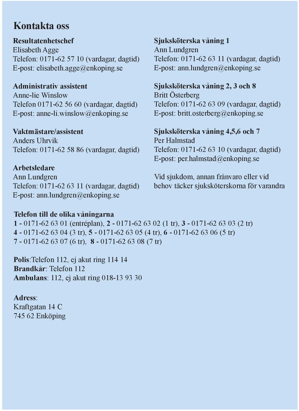 se Vaktmästare/assistent Anders Uhrvik Telefon: 0171-62 58 86 (vardagar, dagtid) Arbetsledare Ann Lundgren Telefon: 0171-62 63 11 (vardagar, dagtid) E-post: ann.lundgren@enkoping.