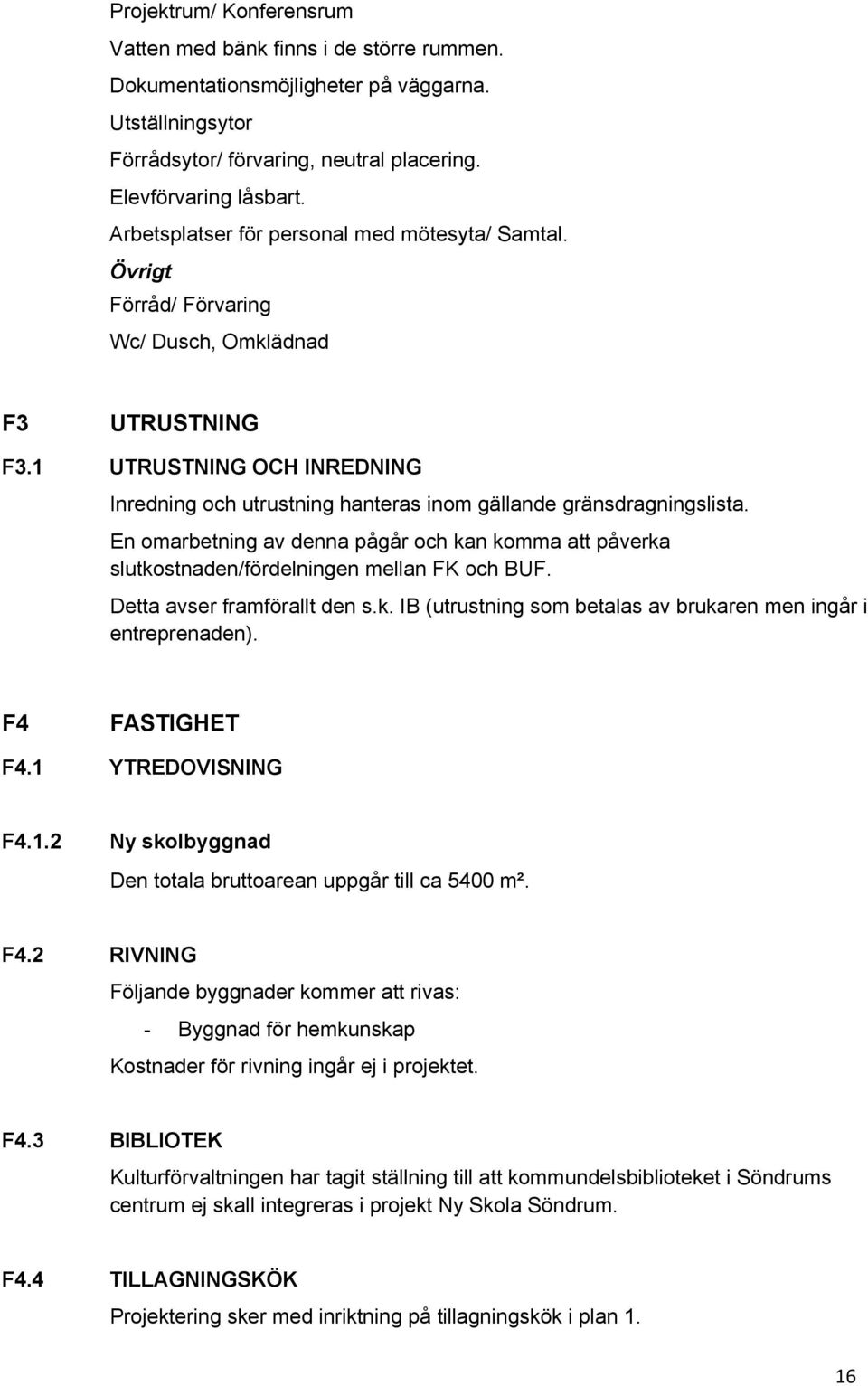 1 UTRUSTNING OCH INREDNING Inredning och utrustning hanteras inom gällande gränsdragningslista. En omarbetning av denna pågår och kan komma att påverka slutkostnaden/fördelningen mellan FK och BUF.