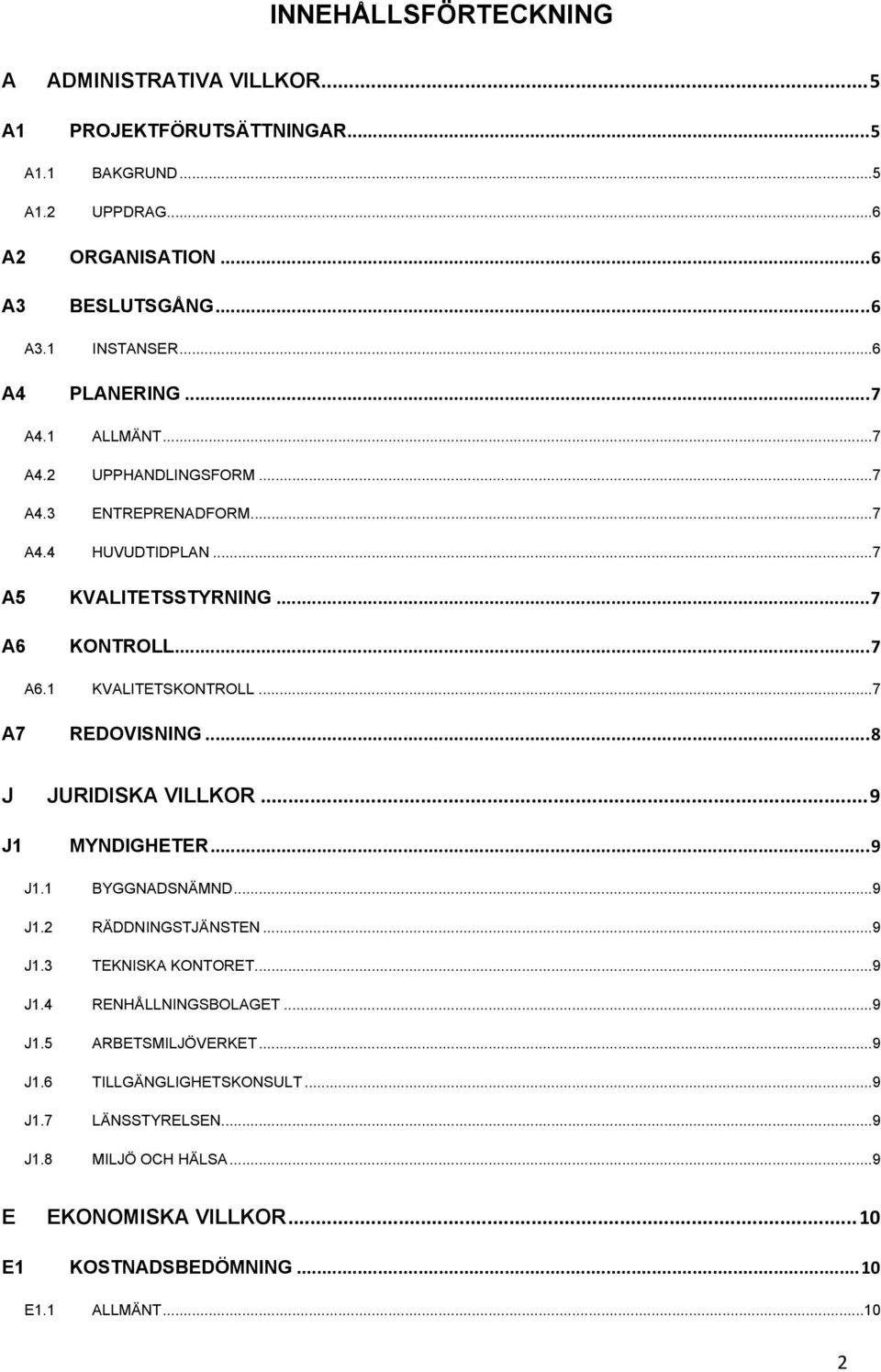 ..7 A7 REDOVISNING...8 J JURIDISKA VILLKOR...9 J1 MYNDIGHETER...9 J1.1 BYGGNADSNÄMND...9 J1.2 RÄDDNINGSTJÄNSTEN...9 J1.3 TEKNISKA KONTORET...9 J1.4 RENHÅLLNINGSBOLAGET...9 J1.5 ARBETSMILJÖVERKET.